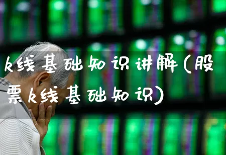 k线基础知识讲解(股票k线基础知识)_https://www.xzdzchf.com_科创板_第1张