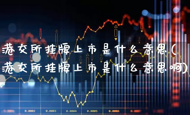 港交所挂牌上市是什么意思(港交所挂牌上市是什么意思啊)_深交所_第1张_财经网 港交所挂牌上市是什么意思(港交所挂牌上市是什么意思啊)_https://www.xzdzchf.com_深交所_第1张