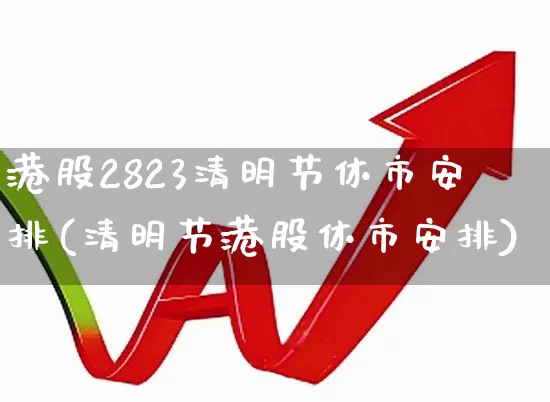 港股2823清明节休市安排(清明节港股休市安排)_https://www.xzdzchf.com_上交所_第1张