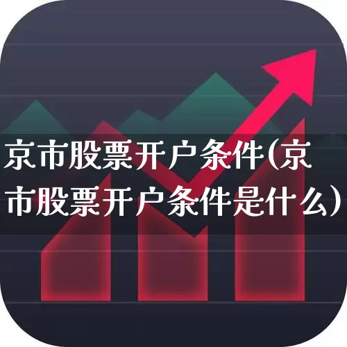 京市股票开户条件(京市股票开户条件是什么)_https://www.xzdzchf.com_北交所_第1张