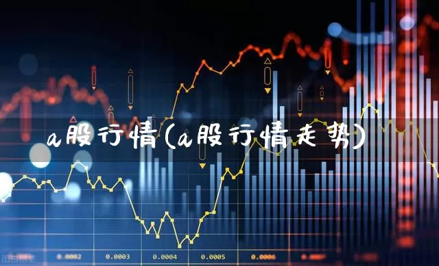 a股行情(a股行情走势)_https://www.xzdzchf.com_北交所_第1张