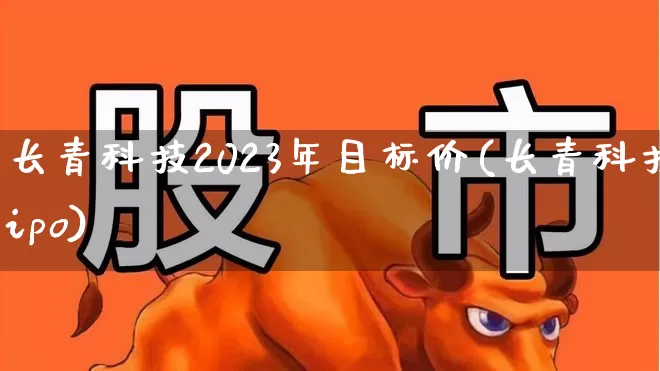 长青科技2023年目标价(长青科技ipo)_https://www.xzdzchf.com_上交所_第1张