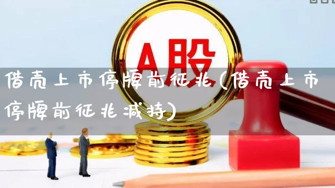 借壳上市停牌前征兆(借壳上市停牌前征兆减持)_https://www.xzdzchf.com_创业板_第1张