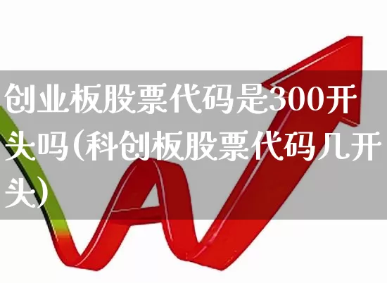 创业板股票代码是300开头吗(科创板股票代码几开头)_https://www.xzdzchf.com_上交所_第1张