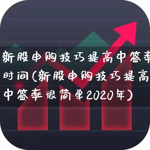 新股申购技巧提高中签率时间(新股申购技巧提高中签率很简单2020年)_https://www.xzdzchf.com_北交所_第1张