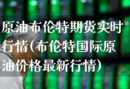 原油布伦特期货实时行情(布伦特国际原油价格最新行情)_https://www.xzdzchf.com_创业板_第1张
