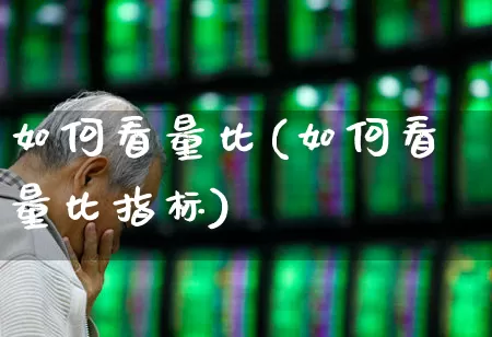 如何看量比(如何看量比指标)_https://www.xzdzchf.com_上交所_第1张