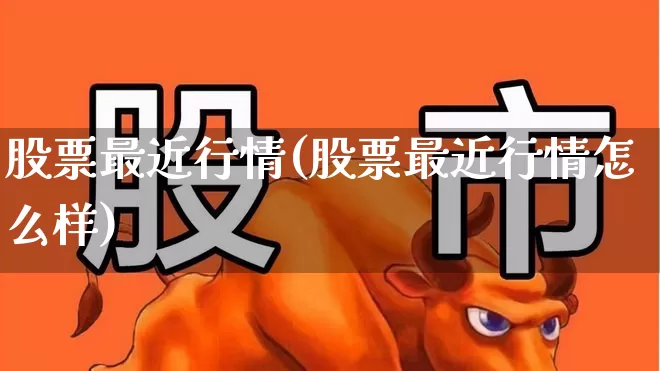 股票最近行情(股票最近行情怎么样)_https://www.xzdzchf.com_北交所_第1张