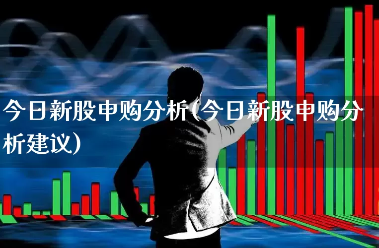 今日新股申购分析(今日新股申购分析建议)_https://www.xzdzchf.com_科创板_第1张