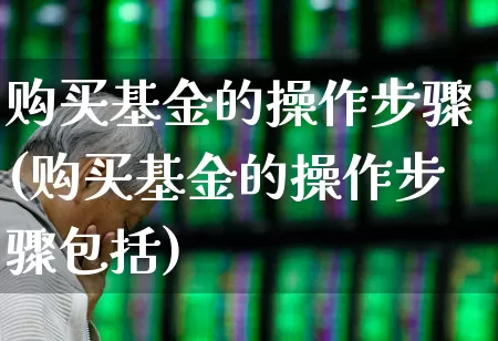 购买基金的操作步骤(购买基金的操作步骤包括)_https://www.xzdzchf.com_创业板_第1张