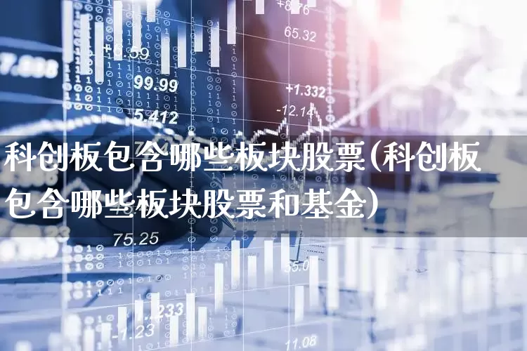 科创板包含哪些板块股票(科创板包含哪些板块股票和基金)_https://www.xzdzchf.com_科创板_第1张