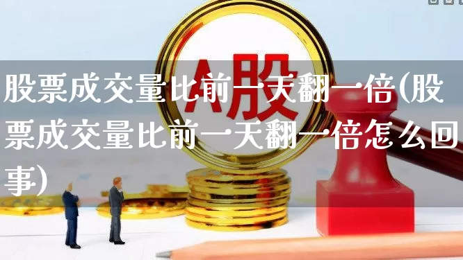 股票成交量比前一天翻一倍(股票成交量比前一天翻一倍怎么回事)_https://www.xzdzchf.com_创业板_第1张