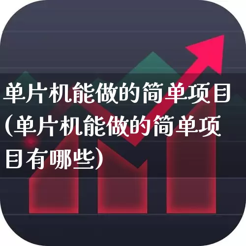 单片机能做的简单项目(单片机能做的简单项目有哪些)_https://www.xzdzchf.com_深交所_第1张