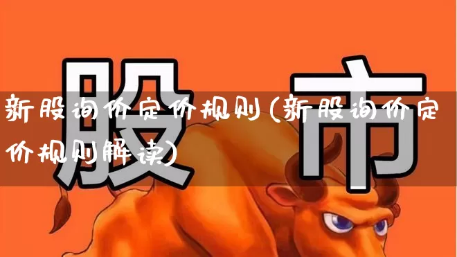 新股询价定价规则(新股询价定价规则解读)_https://www.xzdzchf.com_科创板_第1张
