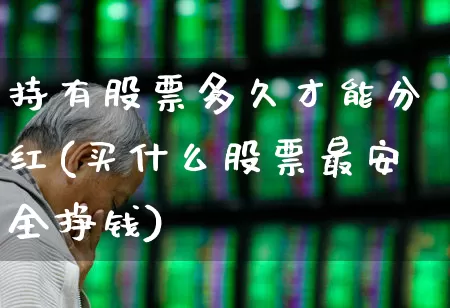 持有股票多久才能分红(买什么股票最安全挣钱)_https://www.xzdzchf.com_上交所_第1张