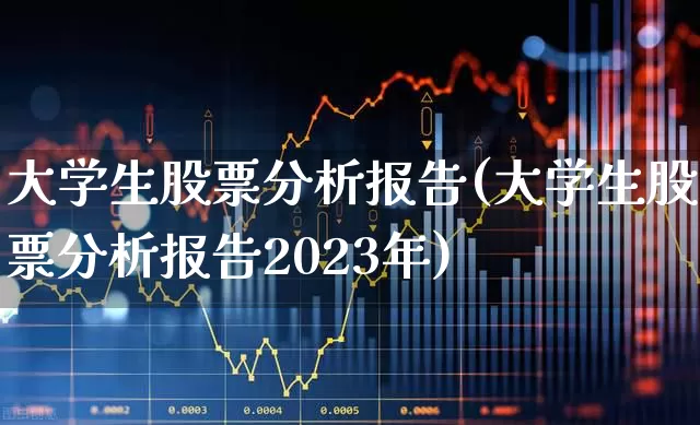 大学生股票分析报告(大学生股票分析报告2023年)_https://www.xzdzchf.com_深交所_第1张