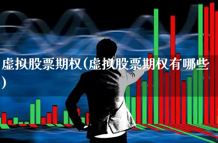 虚拟股票期权(虚拟股票期权有哪些)_科创板_第1张_财经网 虚拟股票期权(虚拟股票期权有哪些)_https://www.xzdzchf.com_科创板_第1张