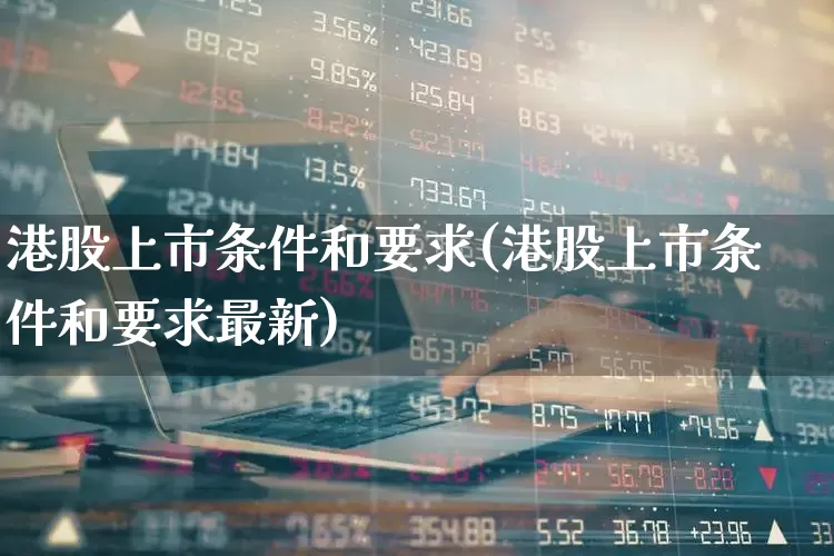 港股上市条件和要求(港股上市条件和要求最新)_深交所_第1张_财经网 港股上市条件和要求(港股上市条件和要求最新)_https://www.xzdzchf.com_深交所_第1张