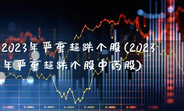 2023年严重超跌个股(2023年严重超跌个股中药股)_https://www.xzdzchf.com_科创板_第1张
