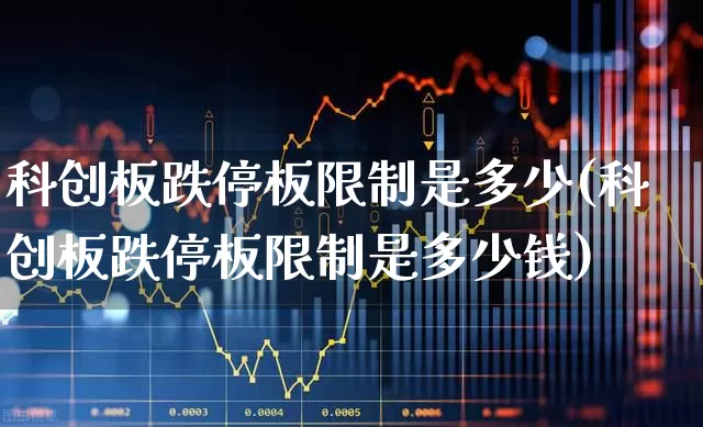 科创板跌停板限制是多少(科创板跌停板限制是多少钱)_https://www.xzdzchf.com_科创板_第1张