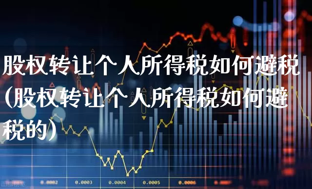 股权转让个人所得税如何避税(股权转让个人所得税如何避税的)_https://www.xzdzchf.com_北交所_第1张