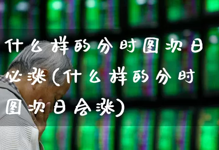 什么样的分时图次日必涨(什么样的分时图次日会涨)_https://www.xzdzchf.com_北交所_第1张
