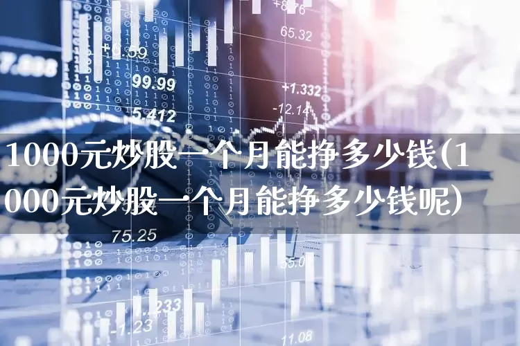 1000元炒股一个月能挣多少钱(1000元炒股一个月能挣多少钱呢)_https://www.xzdzchf.com_深交所_第1张