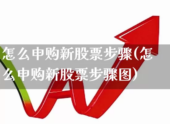 怎么申购新股票步骤(怎么申购新股票步骤图)_https://www.xzdzchf.com_科创板_第1张