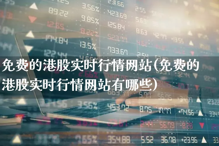 免费的港股实时行情网站(免费的港股实时行情网站有哪些)_https://www.xzdzchf.com_创业板_第1张