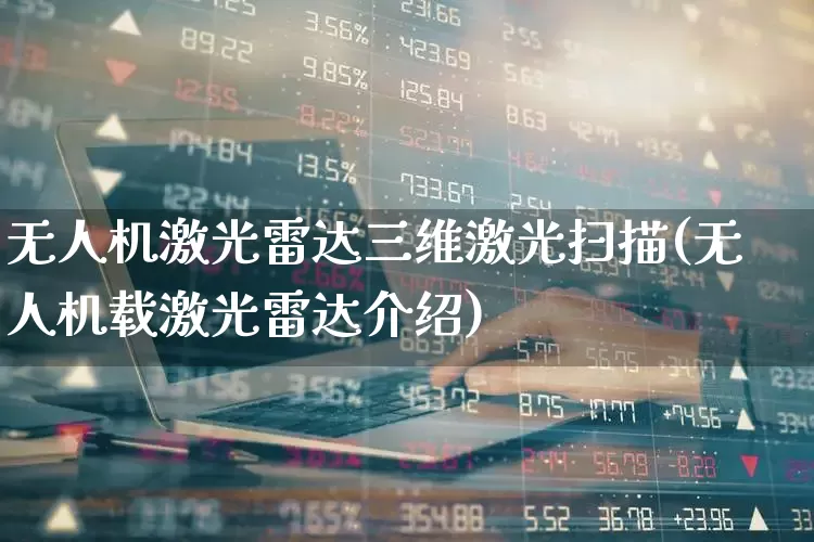无人机激光雷达三维激光扫描(无人机载激光雷达介绍)_https://www.xzdzchf.com_创业板_第1张