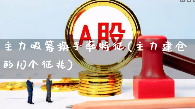 主力吸筹换手率特征(主力建仓的10个征兆)_https://www.xzdzchf.com_创业板_第1张