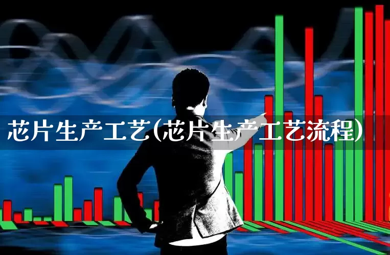 芯片生产工艺(芯片生产工艺流程)_https://www.xzdzchf.com_深交所_第1张