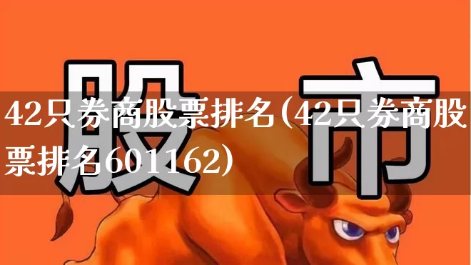 42只券商股票排名(42只券商股票排名601162)_https://www.xzdzchf.com_上交所_第1张