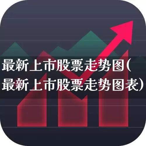 最新上市股票走势图(最新上市股票走势图表)_https://www.xzdzchf.com_北交所_第1张