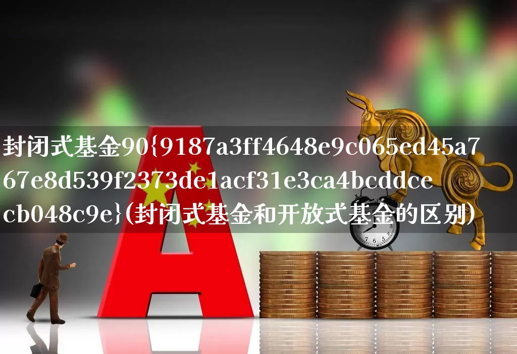 封闭式基金90%(封闭式基金和开放式基金的区别)_https://www.xzdzchf.com_创业板_第1张