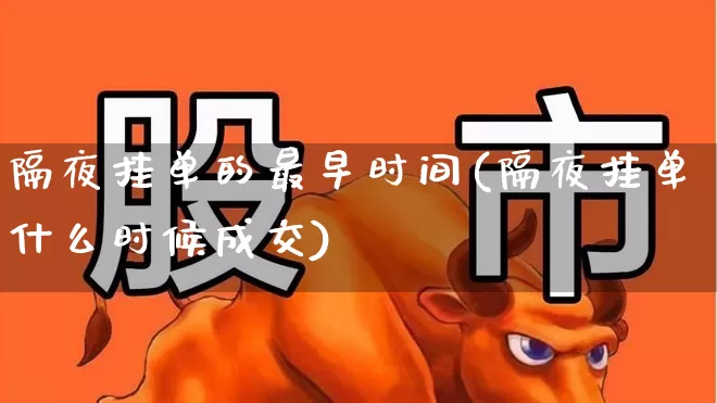 隔夜挂单的最早时间(隔夜挂单什么时候成交)_https://www.xzdzchf.com_创业板_第1张