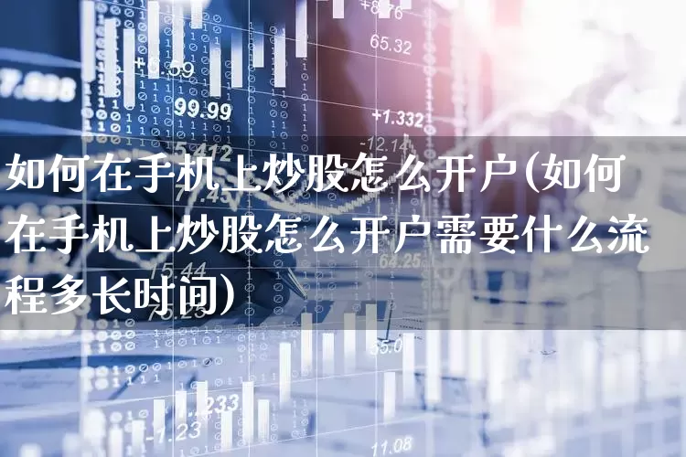如何在手机上炒股怎么开户(如何在手机上炒股怎么开户需要什么流程多长时间)_https://www.xzdzchf.com_科创板_第1张