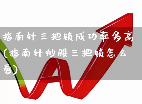 指南针三把锁成功率多高(指南针炒股三把锁怎么看)_https://www.xzdzchf.com_上交所_第1张