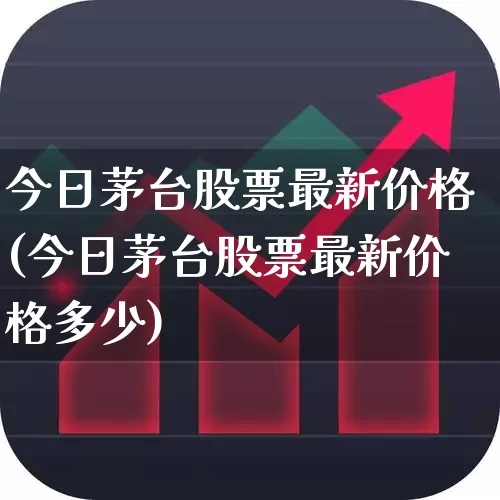 今日茅台股票最新价格(今日茅台股票最新价格多少)_https://www.xzdzchf.com_创业板_第1张