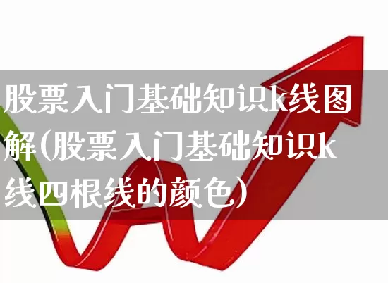 股票入门基础知识k线图解(股票入门基础知识k线四根线的颜色)_https://www.xzdzchf.com_创业板_第1张