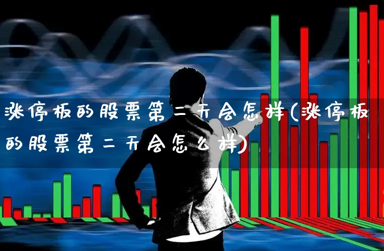 涨停板的股票第二天会怎样(涨停板的股票第二天会怎么样)_https://www.xzdzchf.com_科创板_第1张