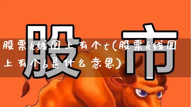 股票k线图上有个t(股票k线图上有个b是什么意思)_https://www.xzdzchf.com_创业板_第1张