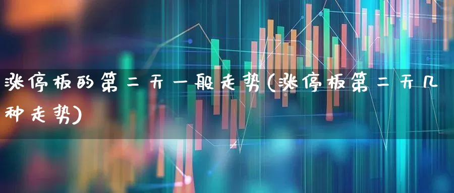 涨停板的第二天一般走势(涨停板第二天几种走势)_https://www.xzdzchf.com_北交所_第1张