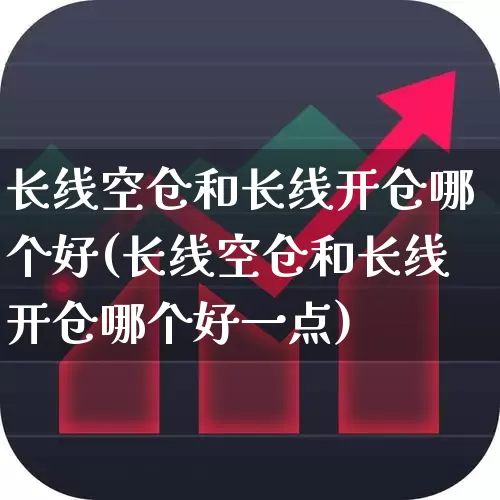 长线空仓和长线开仓哪个好(长线空仓和长线开仓哪个好一点)_https://www.xzdzchf.com_上交所_第1张