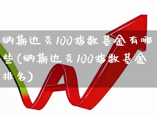纳斯达克100指数基金有哪些(纳斯达克100指数基金排名)_https://www.xzdzchf.com_北交所_第1张