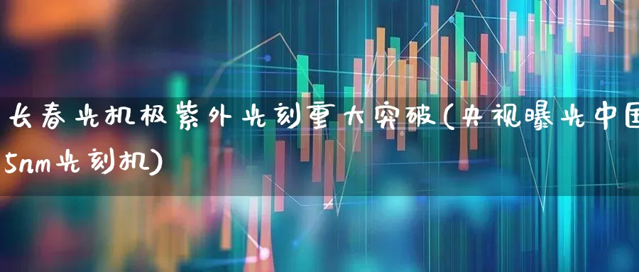 长春光机极紫外光刻重大突破(央视曝光中国5nm光刻机)_https://www.xzdzchf.com_北交所_第1张