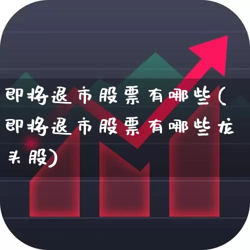 即将退市股票有哪些(即将退市股票有哪些龙头股)_https://www.xzdzchf.com_北交所_第1张