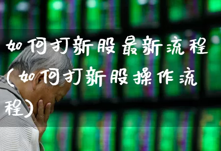 如何打新股最新流程(如何打新股操作流程)_https://www.xzdzchf.com_科创板_第1张
