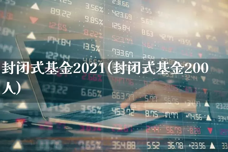 封闭式基金2021(封闭式基金200人)_https://www.xzdzchf.com_创业板_第1张