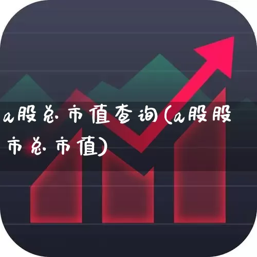 a股总市值查询(a股股市总市值)_https://www.xzdzchf.com_上交所_第1张